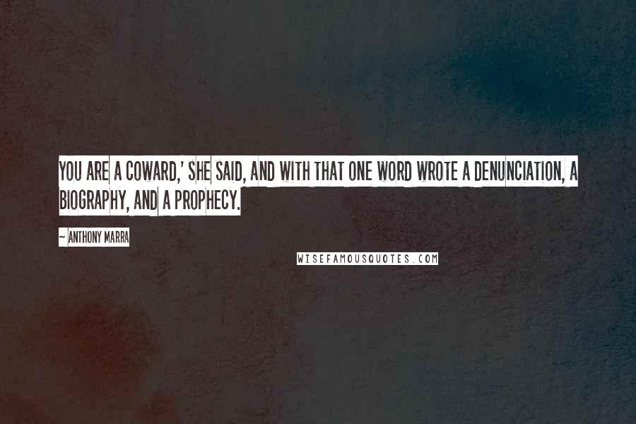 Anthony Marra Quotes: You are a coward,' she said, and with that one word wrote a denunciation, a biography, and a prophecy.