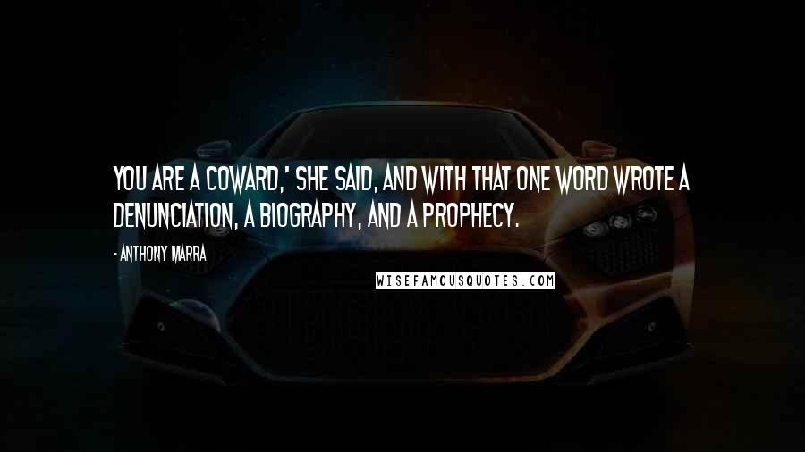 Anthony Marra Quotes: You are a coward,' she said, and with that one word wrote a denunciation, a biography, and a prophecy.