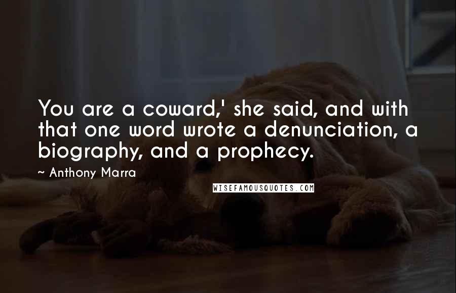 Anthony Marra Quotes: You are a coward,' she said, and with that one word wrote a denunciation, a biography, and a prophecy.