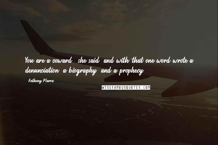 Anthony Marra Quotes: You are a coward,' she said, and with that one word wrote a denunciation, a biography, and a prophecy.