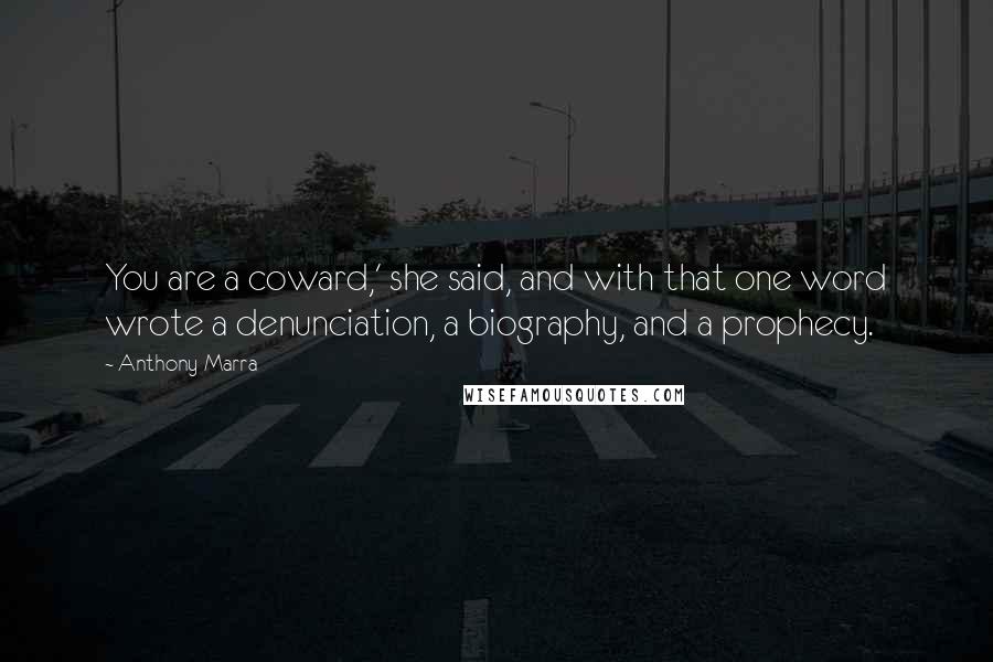 Anthony Marra Quotes: You are a coward,' she said, and with that one word wrote a denunciation, a biography, and a prophecy.