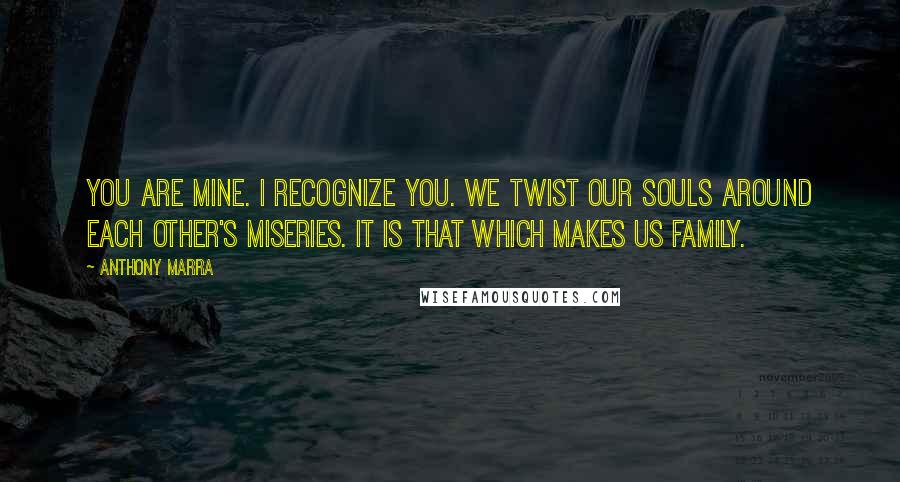 Anthony Marra Quotes: You are mine. I recognize you. We twist our souls around each other's miseries. It is that which makes us family.