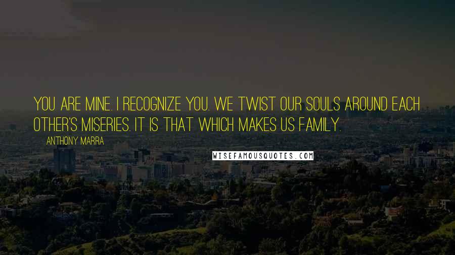 Anthony Marra Quotes: You are mine. I recognize you. We twist our souls around each other's miseries. It is that which makes us family.