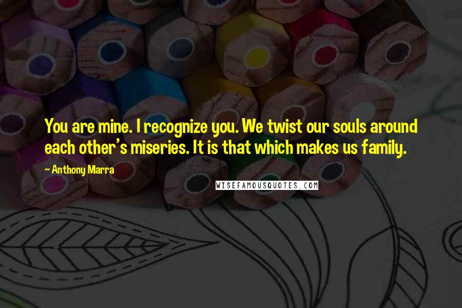 Anthony Marra Quotes: You are mine. I recognize you. We twist our souls around each other's miseries. It is that which makes us family.