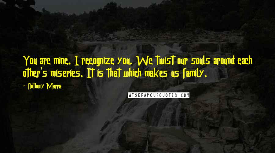 Anthony Marra Quotes: You are mine. I recognize you. We twist our souls around each other's miseries. It is that which makes us family.