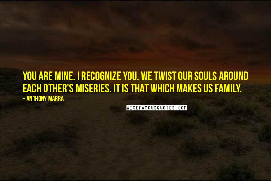 Anthony Marra Quotes: You are mine. I recognize you. We twist our souls around each other's miseries. It is that which makes us family.