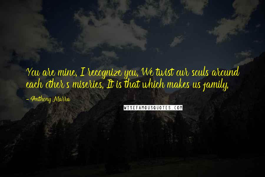 Anthony Marra Quotes: You are mine. I recognize you. We twist our souls around each other's miseries. It is that which makes us family.