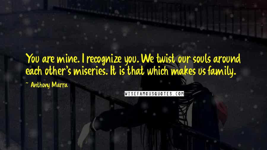 Anthony Marra Quotes: You are mine. I recognize you. We twist our souls around each other's miseries. It is that which makes us family.