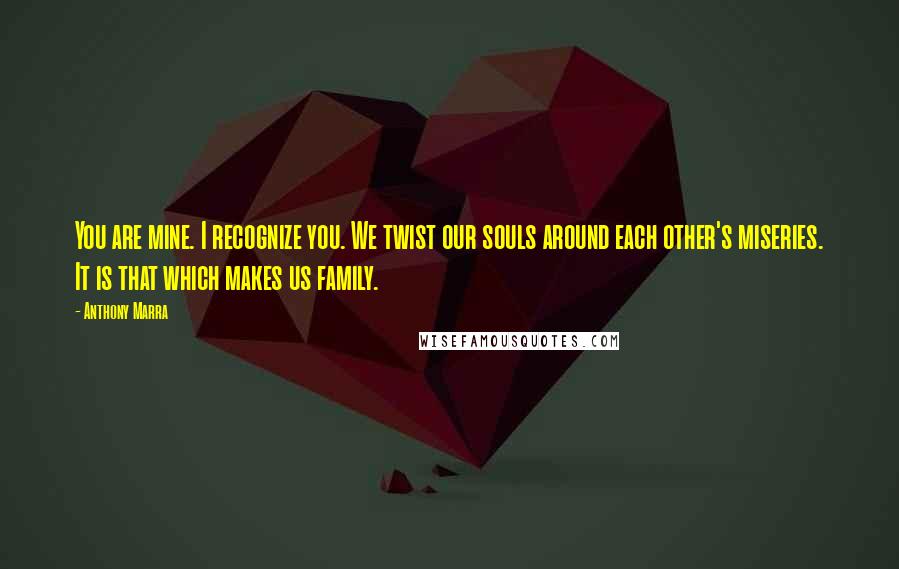 Anthony Marra Quotes: You are mine. I recognize you. We twist our souls around each other's miseries. It is that which makes us family.