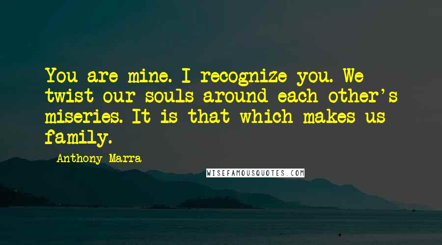 Anthony Marra Quotes: You are mine. I recognize you. We twist our souls around each other's miseries. It is that which makes us family.