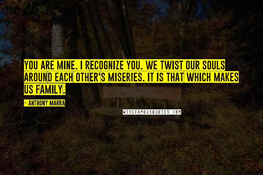 Anthony Marra Quotes: You are mine. I recognize you. We twist our souls around each other's miseries. It is that which makes us family.