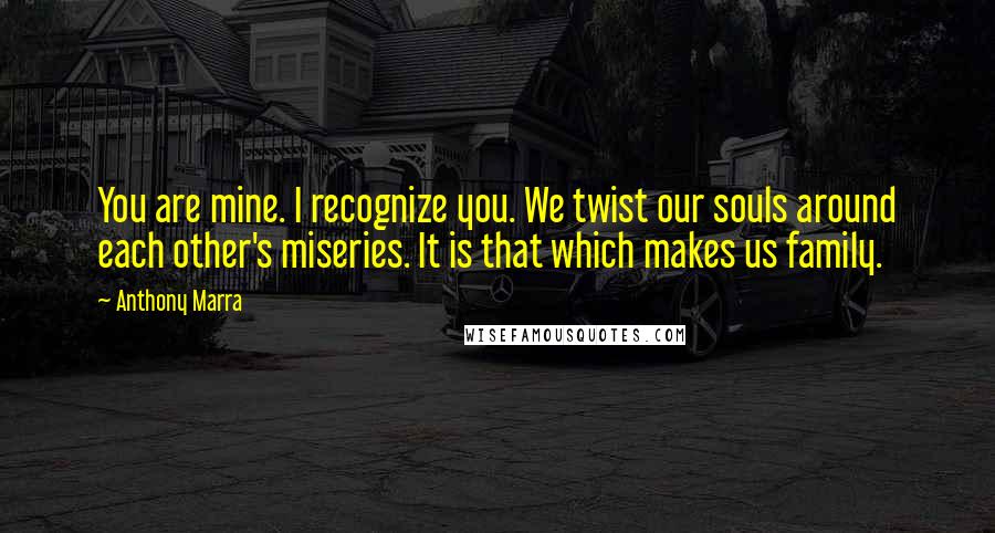 Anthony Marra Quotes: You are mine. I recognize you. We twist our souls around each other's miseries. It is that which makes us family.