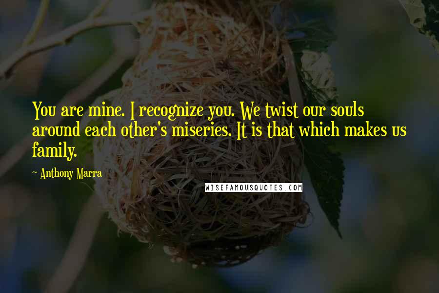 Anthony Marra Quotes: You are mine. I recognize you. We twist our souls around each other's miseries. It is that which makes us family.