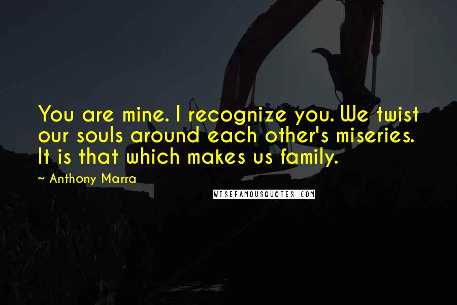 Anthony Marra Quotes: You are mine. I recognize you. We twist our souls around each other's miseries. It is that which makes us family.