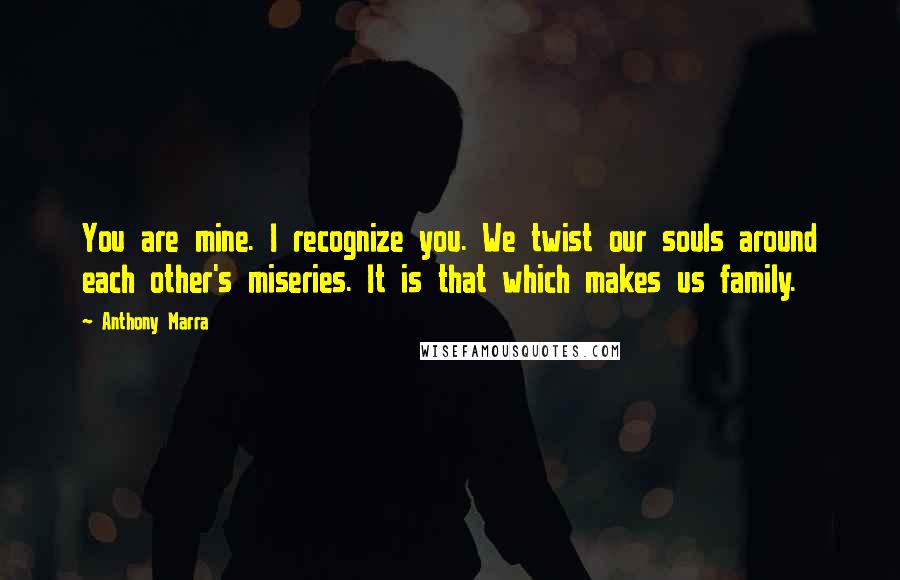 Anthony Marra Quotes: You are mine. I recognize you. We twist our souls around each other's miseries. It is that which makes us family.