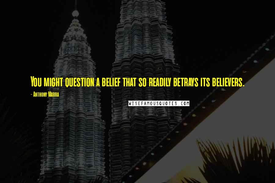 Anthony Marra Quotes: You might question a belief that so readily betrays its believers.