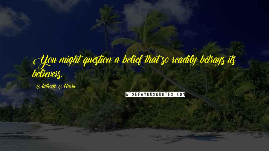 Anthony Marra Quotes: You might question a belief that so readily betrays its believers.