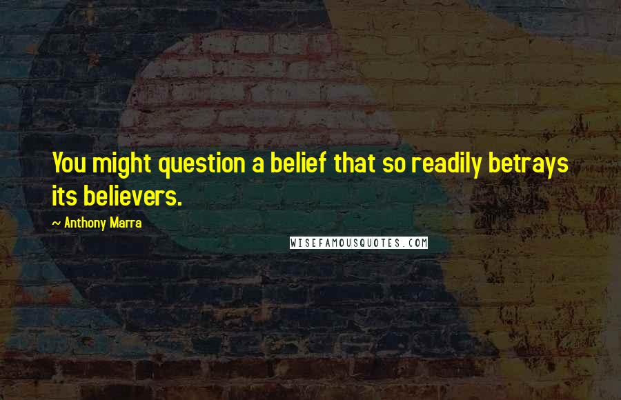 Anthony Marra Quotes: You might question a belief that so readily betrays its believers.