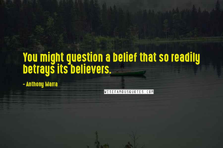 Anthony Marra Quotes: You might question a belief that so readily betrays its believers.
