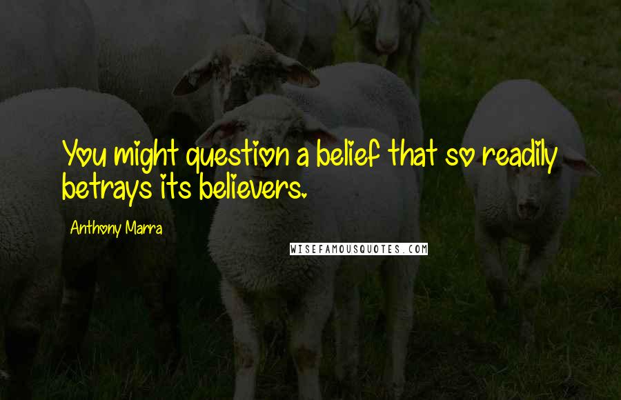 Anthony Marra Quotes: You might question a belief that so readily betrays its believers.