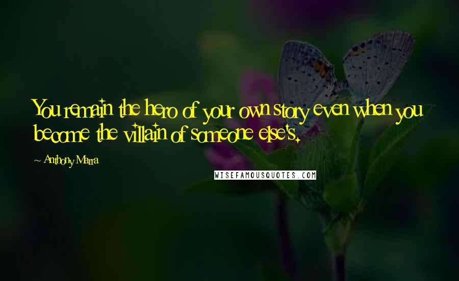 Anthony Marra Quotes: You remain the hero of your own story even when you become the villain of someone else's.