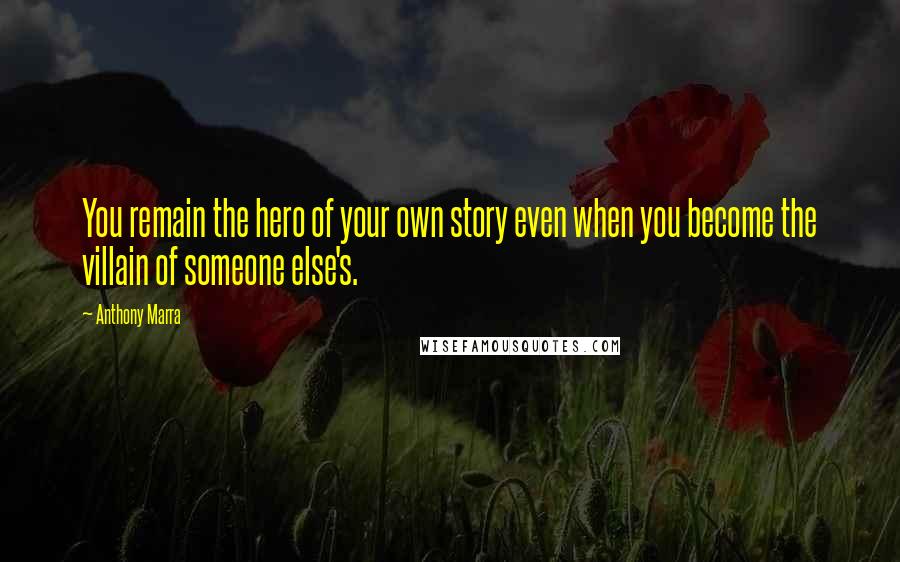 Anthony Marra Quotes: You remain the hero of your own story even when you become the villain of someone else's.