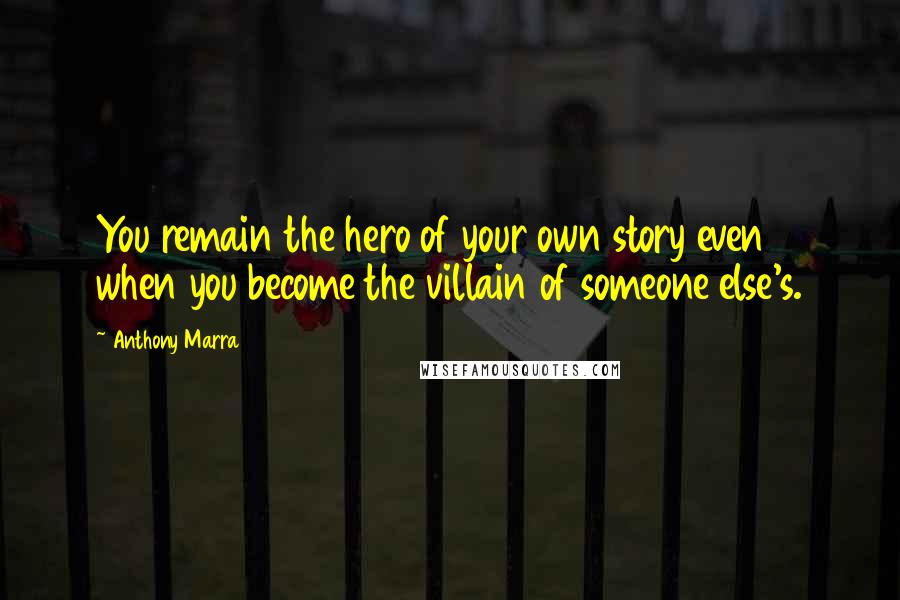 Anthony Marra Quotes: You remain the hero of your own story even when you become the villain of someone else's.