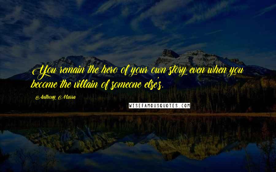 Anthony Marra Quotes: You remain the hero of your own story even when you become the villain of someone else's.