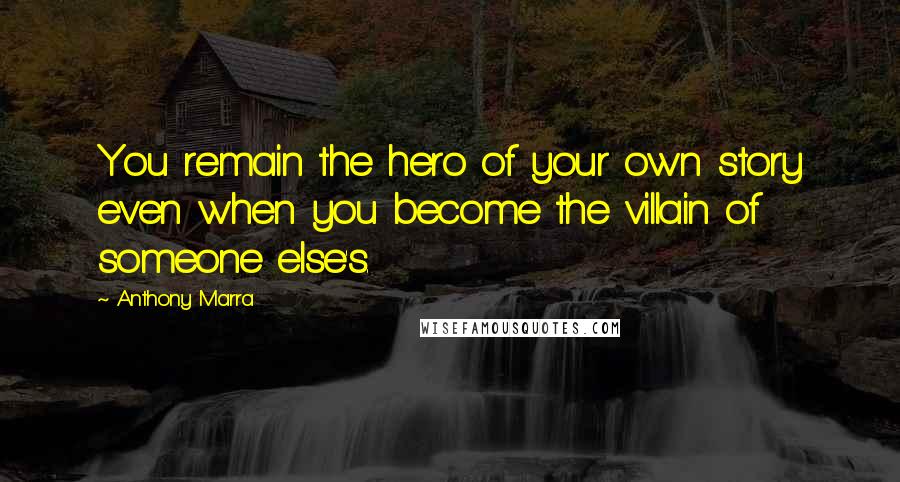 Anthony Marra Quotes: You remain the hero of your own story even when you become the villain of someone else's.