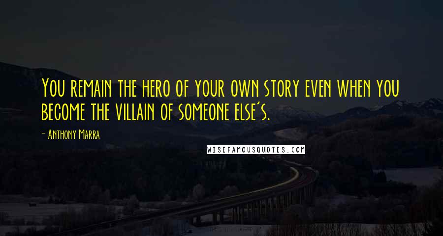 Anthony Marra Quotes: You remain the hero of your own story even when you become the villain of someone else's.