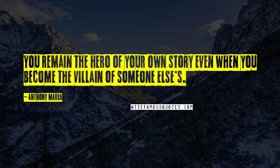 Anthony Marra Quotes: You remain the hero of your own story even when you become the villain of someone else's.