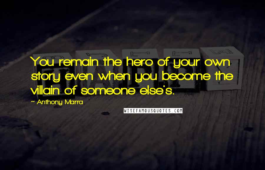 Anthony Marra Quotes: You remain the hero of your own story even when you become the villain of someone else's.