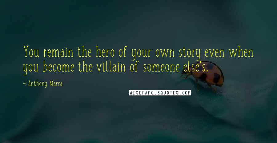 Anthony Marra Quotes: You remain the hero of your own story even when you become the villain of someone else's.