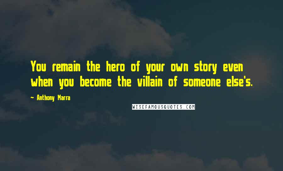 Anthony Marra Quotes: You remain the hero of your own story even when you become the villain of someone else's.