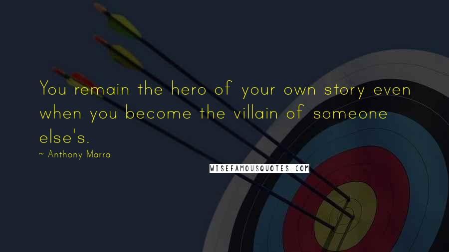 Anthony Marra Quotes: You remain the hero of your own story even when you become the villain of someone else's.