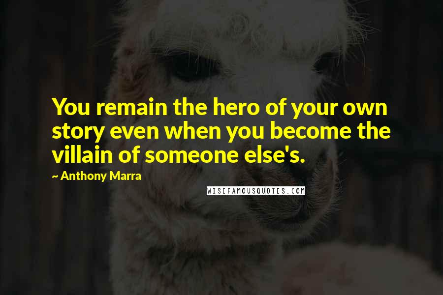 Anthony Marra Quotes: You remain the hero of your own story even when you become the villain of someone else's.