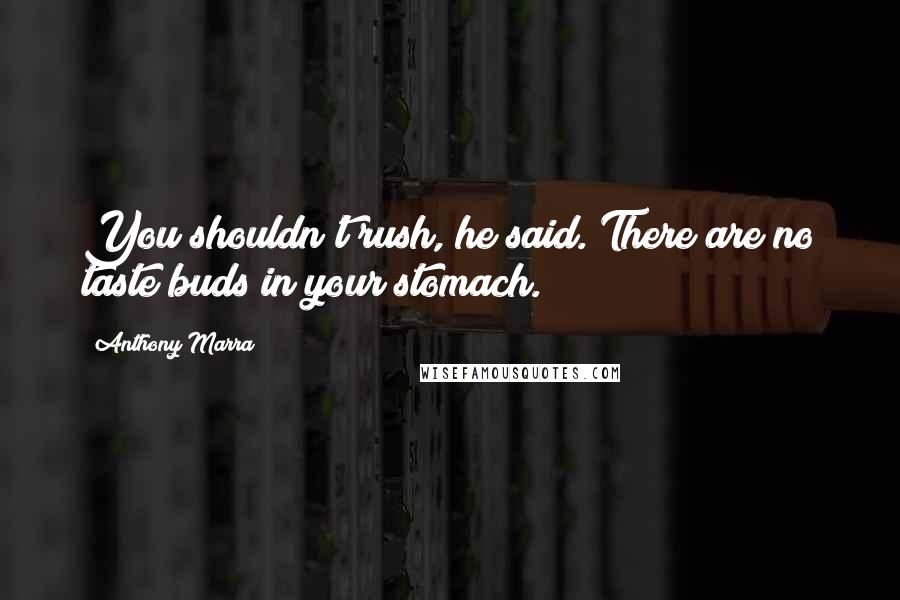 Anthony Marra Quotes: You shouldn't rush, he said. There are no taste buds in your stomach.