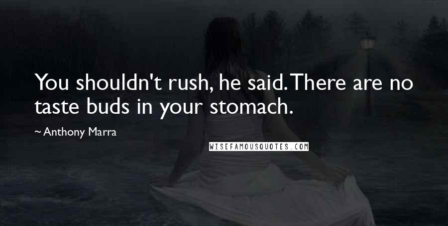 Anthony Marra Quotes: You shouldn't rush, he said. There are no taste buds in your stomach.