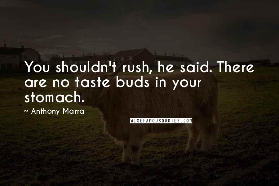 Anthony Marra Quotes: You shouldn't rush, he said. There are no taste buds in your stomach.