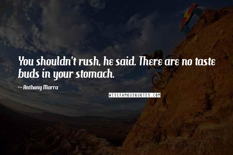Anthony Marra Quotes: You shouldn't rush, he said. There are no taste buds in your stomach.
