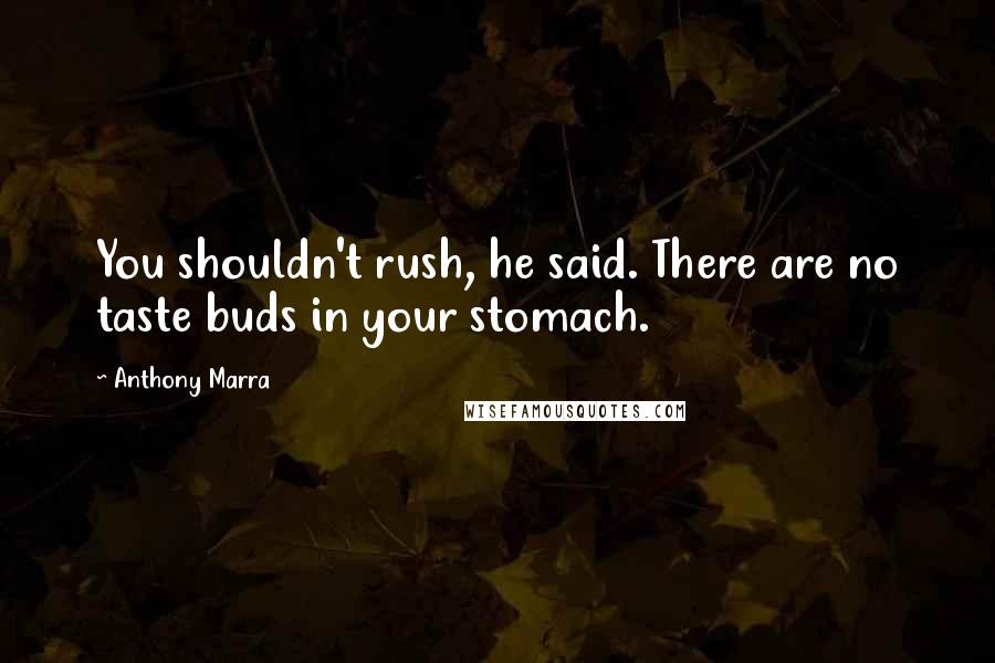 Anthony Marra Quotes: You shouldn't rush, he said. There are no taste buds in your stomach.