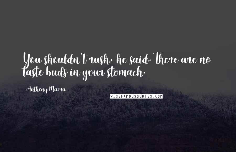 Anthony Marra Quotes: You shouldn't rush, he said. There are no taste buds in your stomach.