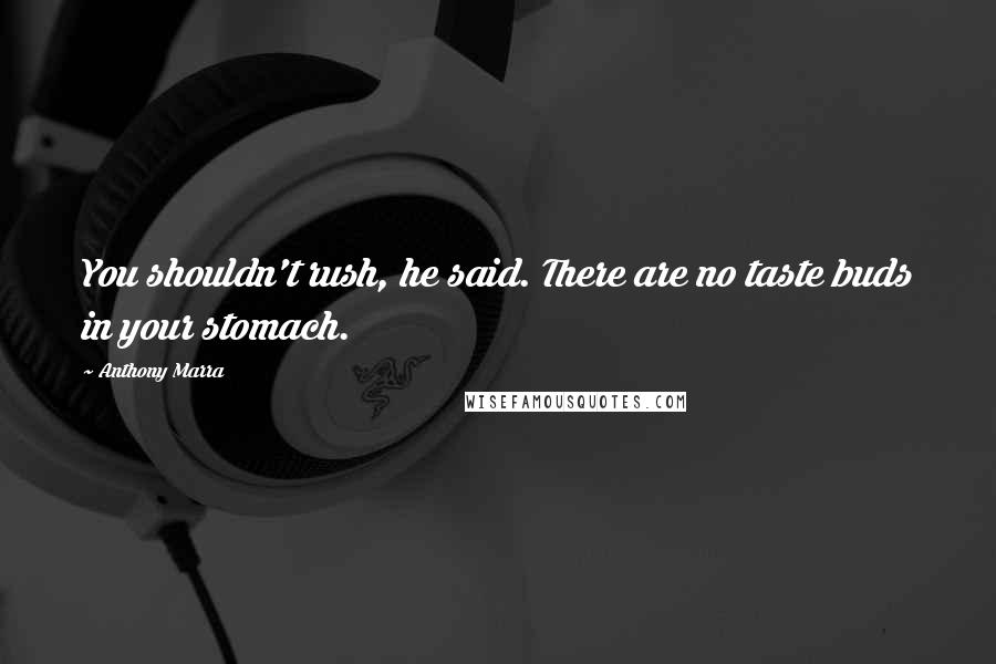 Anthony Marra Quotes: You shouldn't rush, he said. There are no taste buds in your stomach.