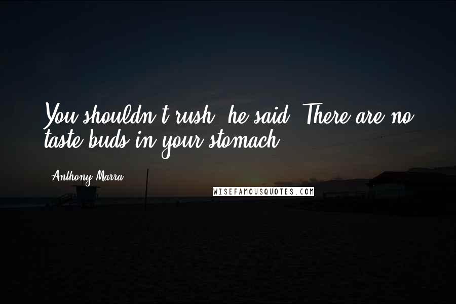 Anthony Marra Quotes: You shouldn't rush, he said. There are no taste buds in your stomach.