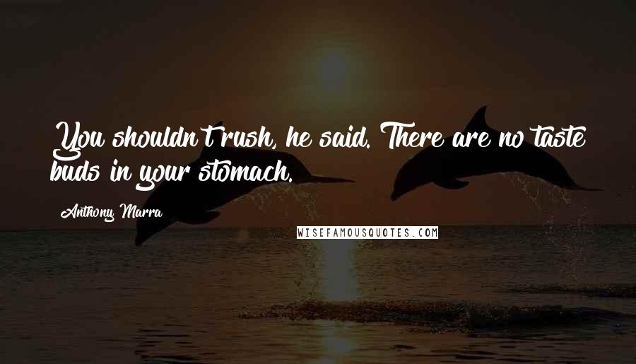 Anthony Marra Quotes: You shouldn't rush, he said. There are no taste buds in your stomach.