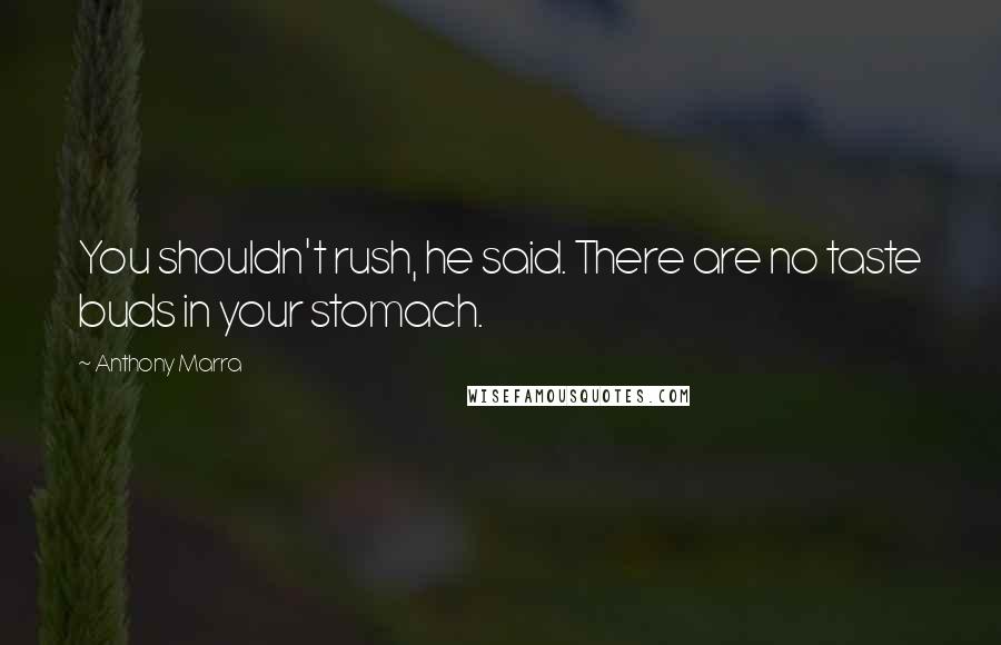 Anthony Marra Quotes: You shouldn't rush, he said. There are no taste buds in your stomach.