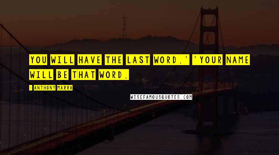 Anthony Marra Quotes: You will have the last word.' 'Your name will be that word.