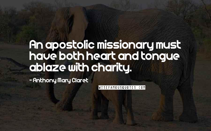 Anthony Mary Claret Quotes: An apostolic missionary must have both heart and tongue ablaze with charity.