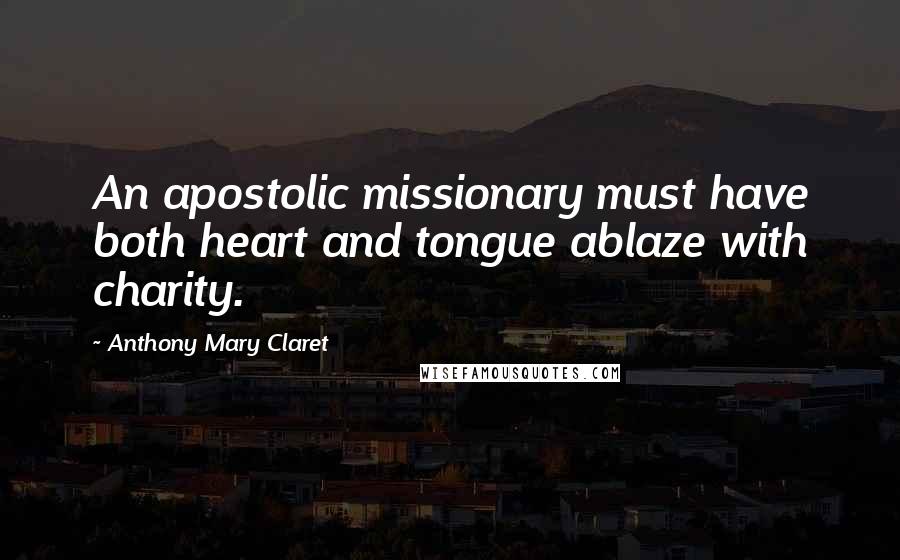 Anthony Mary Claret Quotes: An apostolic missionary must have both heart and tongue ablaze with charity.