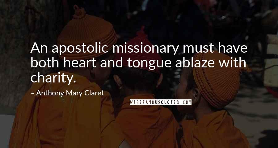 Anthony Mary Claret Quotes: An apostolic missionary must have both heart and tongue ablaze with charity.